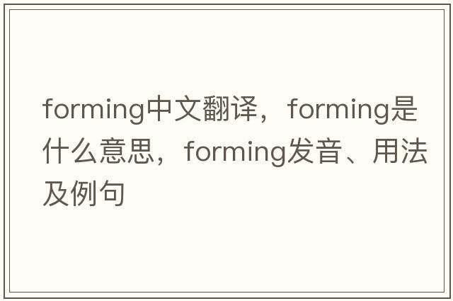forming中文翻譯，forming是什么意思，forming發(fā)音、用法及例句