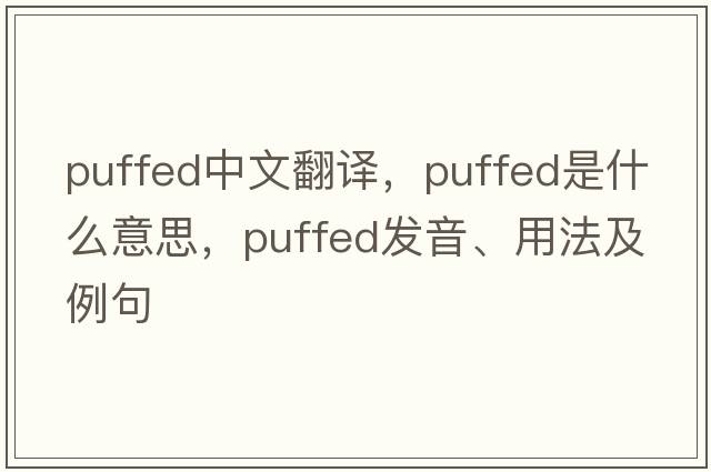 puffed中文翻譯，puffed是什么意思，puffed發(fā)音、用法及例句