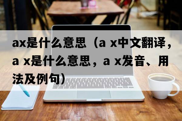 AX是什么意思（a x中文翻譯，a x是什么意思，a x發(fā)音、用法及例句）