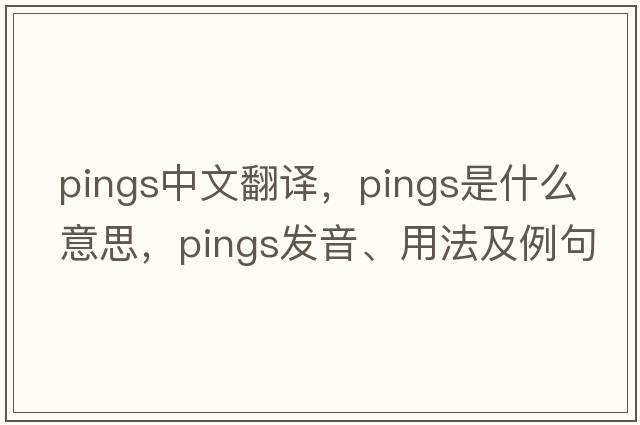 pings中文翻譯，pings是什么意思，pings發(fā)音、用法及例句
