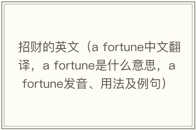 招財的英文（a fortune中文翻譯，a fortune是什么意思，a fortune發(fā)音、用法及例句）
