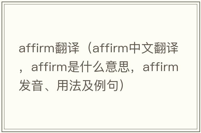 affirm翻譯（affirm中文翻譯，affirm是什么意思，affirm發(fā)音、用法及例句）