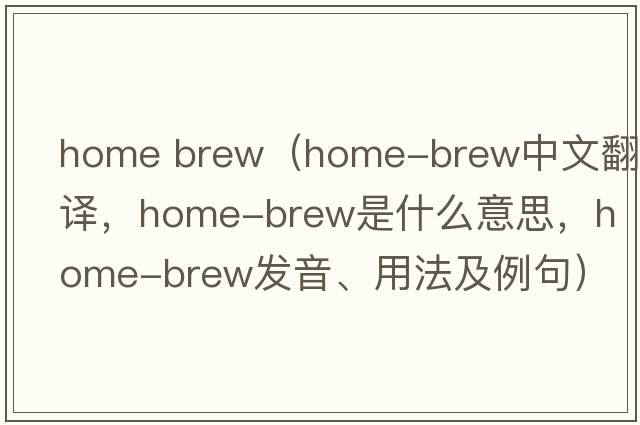home brew（home-brew中文翻譯，home-brew是什么意思，home-brew發(fā)音、用法及例句）
