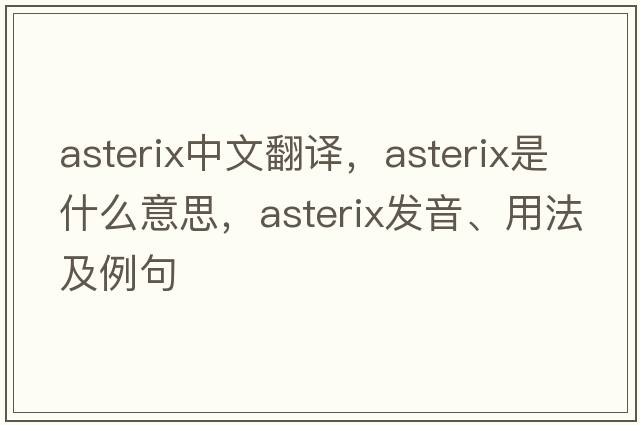 ASTERIX中文翻譯，ASTERIX是什么意思，ASTERIX發(fā)音、用法及例句