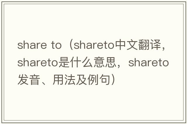 share to（shareto中文翻譯，shareto是什么意思，shareto發(fā)音、用法及例句）