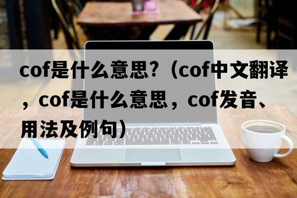 cof是什么意思?（cof中文翻譯，cof是什么意思，cof發(fā)音、用法及例句）
