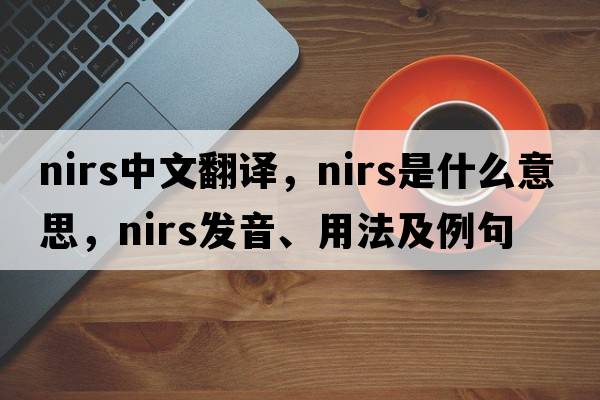 NIRS中文翻譯，NIRS是什么意思，NIRS發(fā)音、用法及例句
