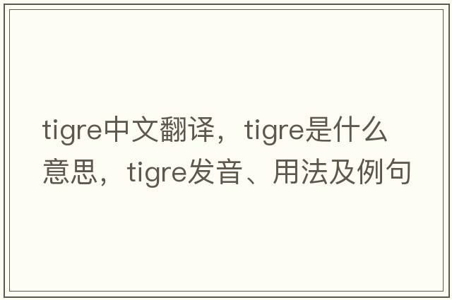 TIGRE中文翻譯，TIGRE是什么意思，TIGRE發(fā)音、用法及例句