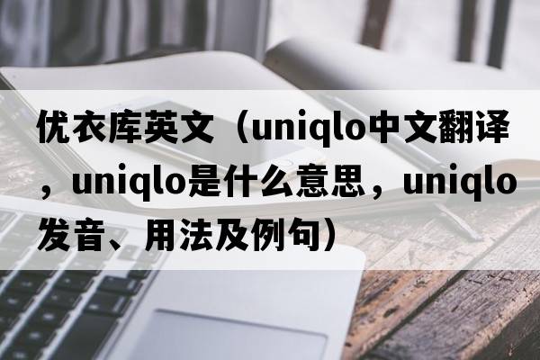 優(yōu)衣庫英文（Uniqlo中文翻譯，Uniqlo是什么意思，Uniqlo發(fā)音、用法及例句）