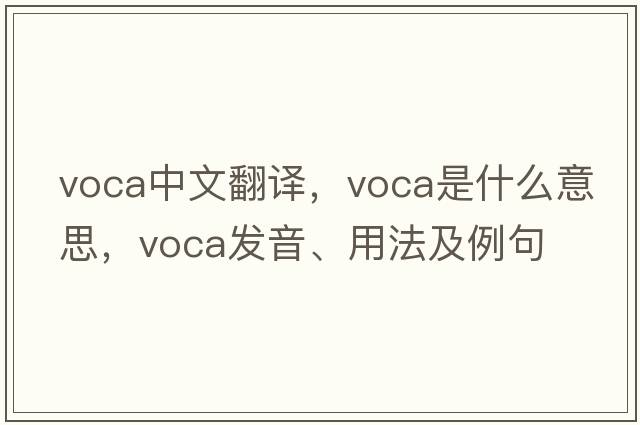 VOCA中文翻譯，VOCA是什么意思，VOCA發(fā)音、用法及例句