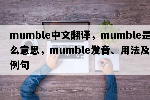 mumble中文翻譯，mumble是什么意思，mumble發(fā)音、用法及例句