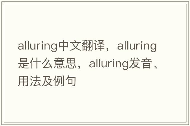 alluring中文翻譯，alluring是什么意思，alluring發(fā)音、用法及例句