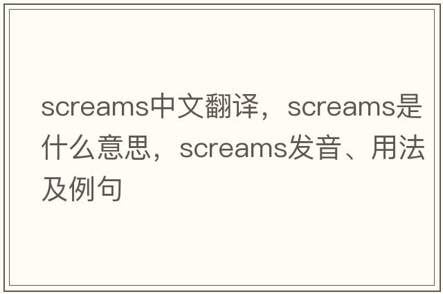 screams中文翻譯，screams是什么意思，screams發(fā)音、用法及例句