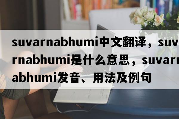 Suvarnabhumi中文翻譯，Suvarnabhumi是什么意思，Suvarnabhumi發(fā)音、用法及例句