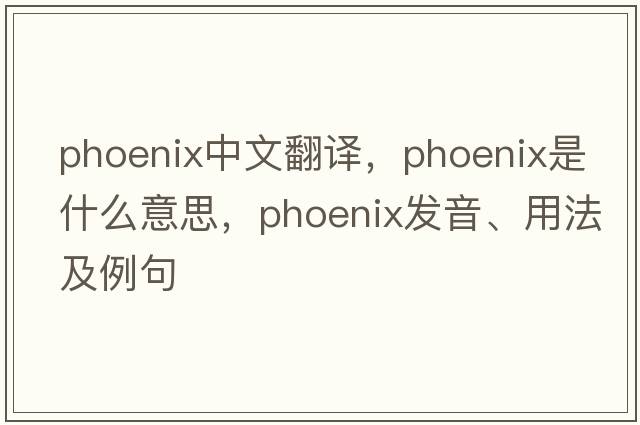 phoenix中文翻譯，phoenix是什么意思，phoenix發(fā)音、用法及例句