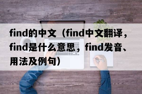 Find的中文（find中文翻譯，find是什么意思，find發(fā)音、用法及例句）