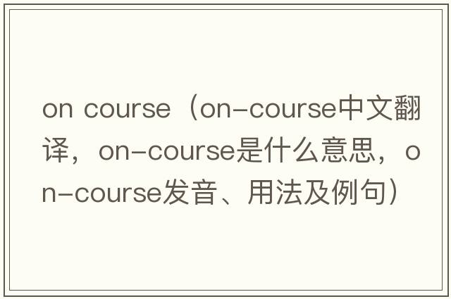 on course（on-course中文翻譯，on-course是什么意思，on-course發(fā)音、用法及例句）