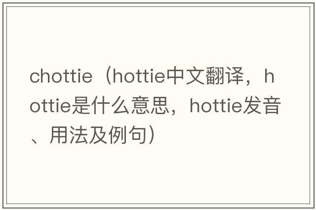 chottie（hottie中文翻譯，hottie是什么意思，hottie發(fā)音、用法及例句）