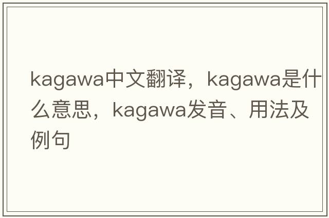Kagawa中文翻譯，Kagawa是什么意思，Kagawa發(fā)音、用法及例句