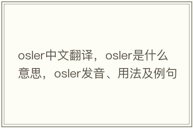 Osler中文翻譯，Osler是什么意思，Osler發(fā)音、用法及例句