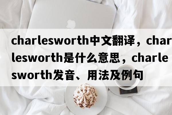 Charlesworth中文翻譯，Charlesworth是什么意思，Charlesworth發(fā)音、用法及例句