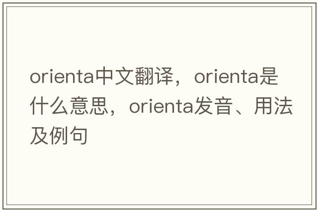 Orienta中文翻譯，Orienta是什么意思，Orienta發(fā)音、用法及例句