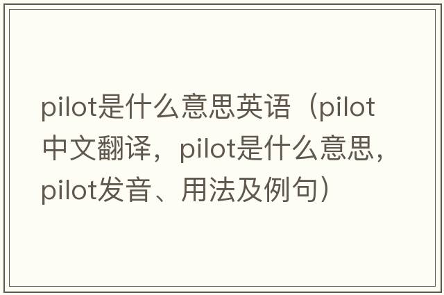 pilot是什么意思英語(yǔ)（pilot中文翻譯，pilot是什么意思，pilot發(fā)音、用法及例句）