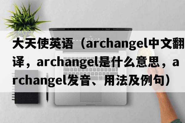 大天使英語(yǔ)（archangel中文翻譯，archangel是什么意思，archangel發(fā)音、用法及例句）