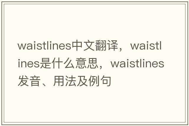 waistlines中文翻譯，waistlines是什么意思，waistlines發(fā)音、用法及例句