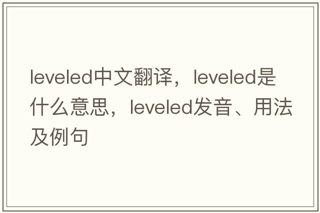 leveled中文翻譯，leveled是什么意思，leveled發(fā)音、用法及例句