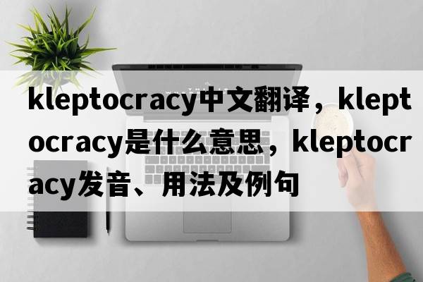 kleptocracy中文翻譯，kleptocracy是什么意思，kleptocracy發(fā)音、用法及例句