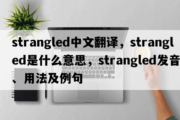 strangled中文翻譯，strangled是什么意思，strangled發(fā)音、用法及例句