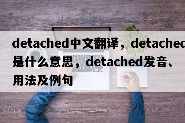 detached中文翻譯，detached是什么意思，detached發(fā)音、用法及例句