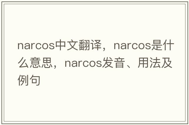 narcos中文翻譯，narcos是什么意思，narcos發(fā)音、用法及例句