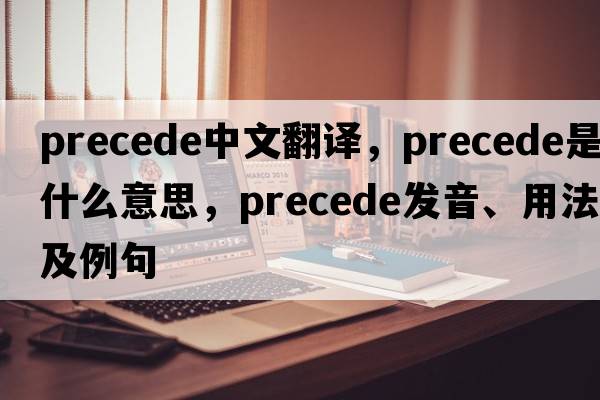 precede中文翻譯，precede是什么意思，precede發(fā)音、用法及例句