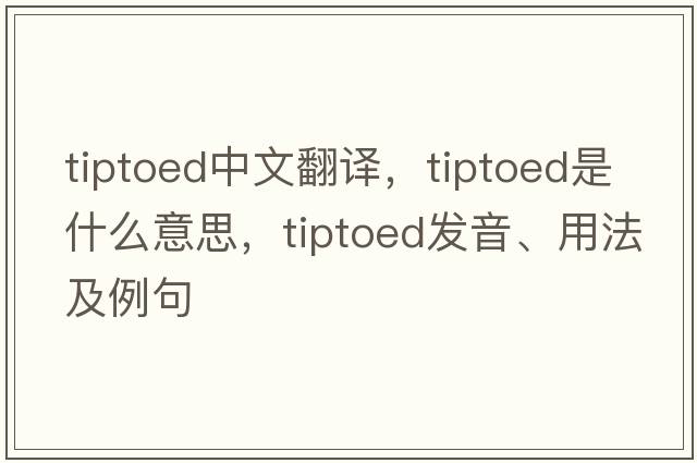 tiptoed中文翻譯，tiptoed是什么意思，tiptoed發(fā)音、用法及例句