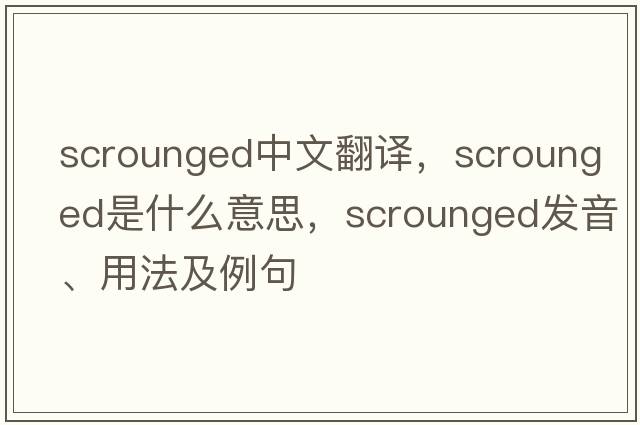 scrounged中文翻譯，scrounged是什么意思，scrounged發(fā)音、用法及例句