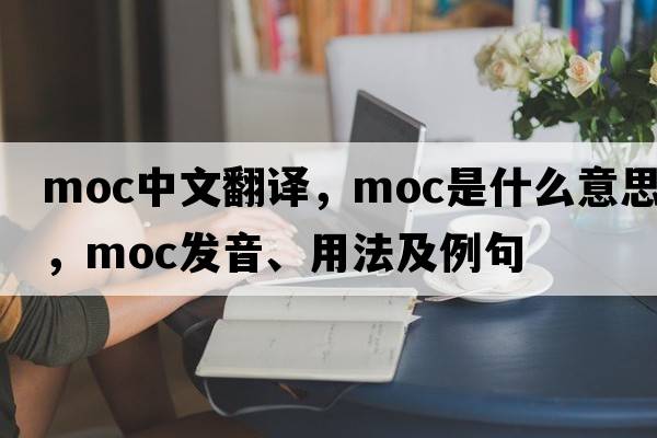 moc中文翻譯，moc是什么意思，moc發(fā)音、用法及例句