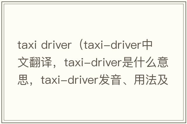 taxi driver（taxi-driver中文翻譯，taxi-driver是什么意思，taxi-driver發(fā)音、用法及例句）