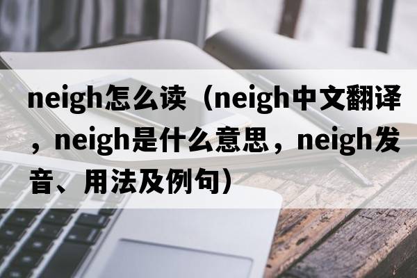 neigh怎么讀（neigh中文翻譯，neigh是什么意思，neigh發(fā)音、用法及例句）