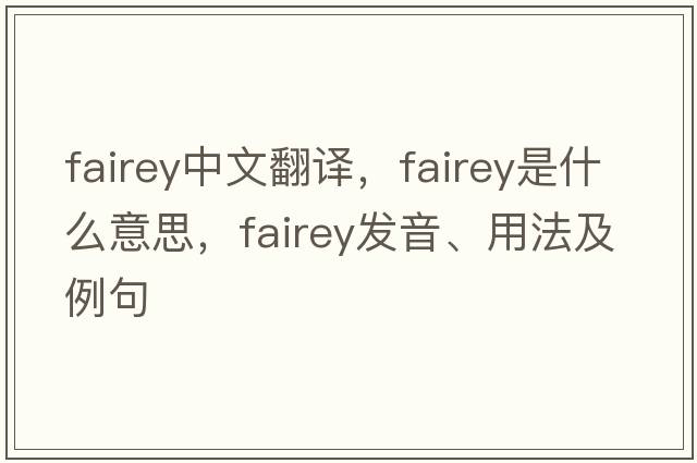 Fairey中文翻譯，Fairey是什么意思，Fairey發(fā)音、用法及例句