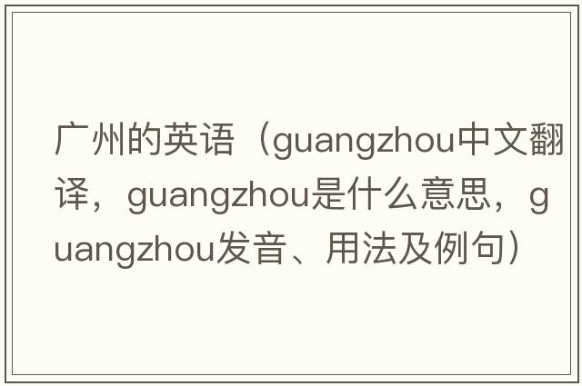 廣州的英語(yǔ)（Guangzhou中文翻譯，Guangzhou是什么意思，Guangzhou發(fā)音、用法及例句）