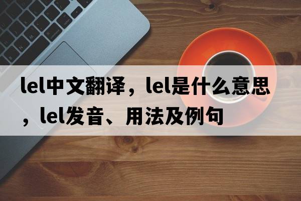 lel中文翻譯，lel是什么意思，lel發(fā)音、用法及例句