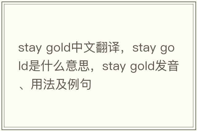 stay gold中文翻譯，stay gold是什么意思，stay gold發(fā)音、用法及例句