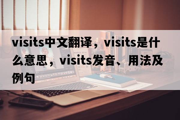 visits中文翻譯，visits是什么意思，visits發(fā)音、用法及例句