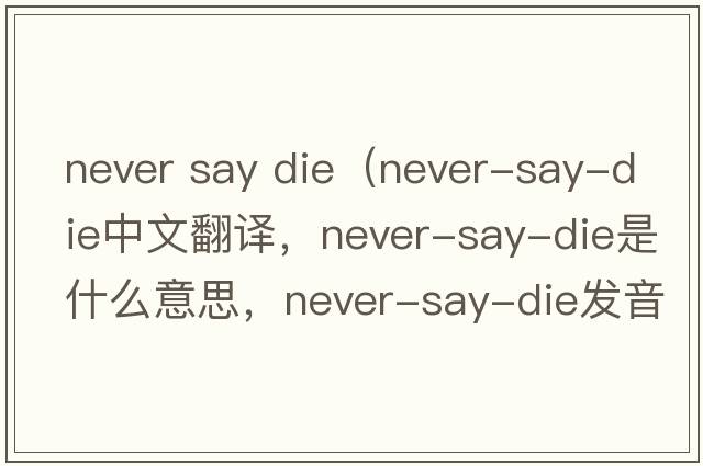 never say die（never-say-die中文翻譯，never-say-die是什么意思，never-say-die發(fā)音、用法及例句）