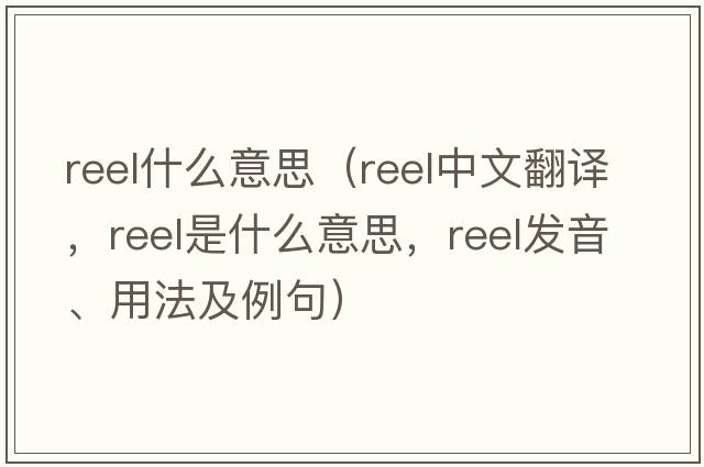 reel什么意思（reel中文翻譯，reel是什么意思，reel發(fā)音、用法及例句）