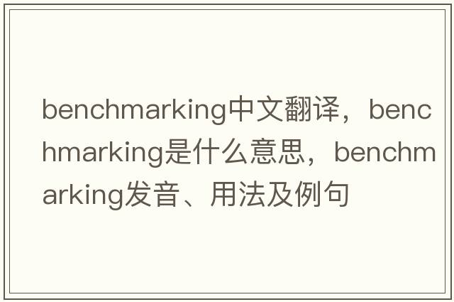 benchmarking中文翻譯，benchmarking是什么意思，benchmarking發(fā)音、用法及例句