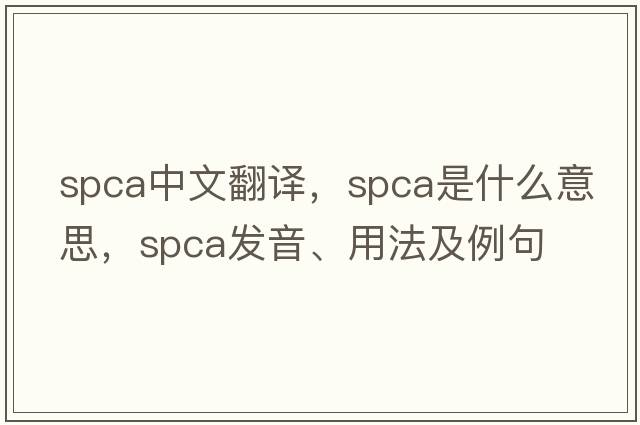 spca中文翻譯，spca是什么意思，spca發(fā)音、用法及例句