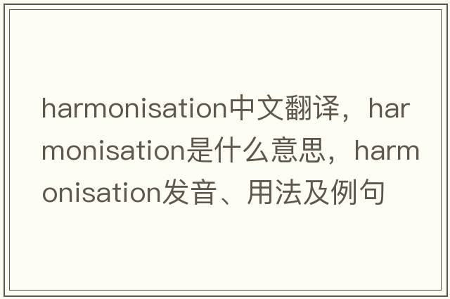 harmonisation中文翻譯，harmonisation是什么意思，harmonisation發(fā)音、用法及例句